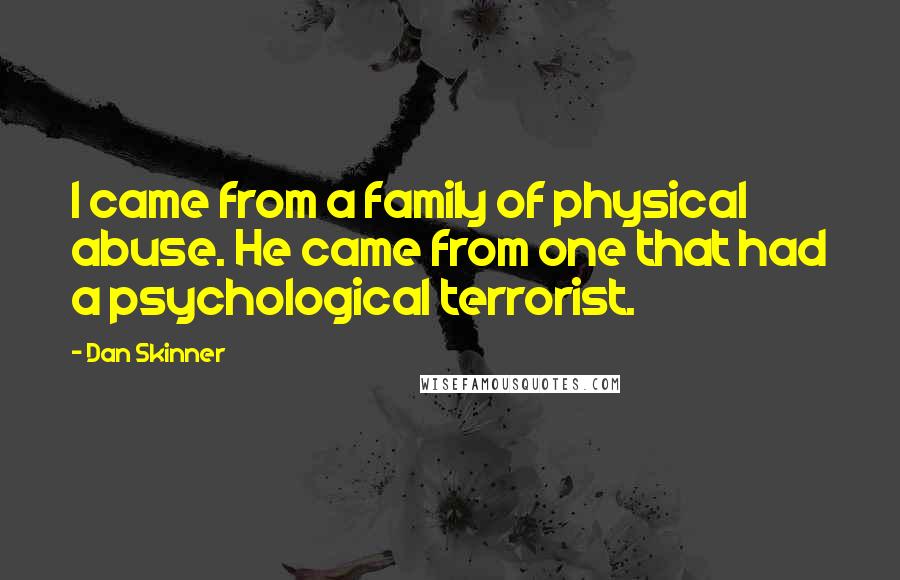 Dan Skinner Quotes: I came from a family of physical abuse. He came from one that had a psychological terrorist.