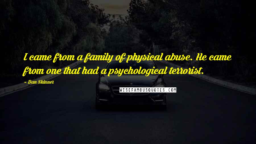 Dan Skinner Quotes: I came from a family of physical abuse. He came from one that had a psychological terrorist.