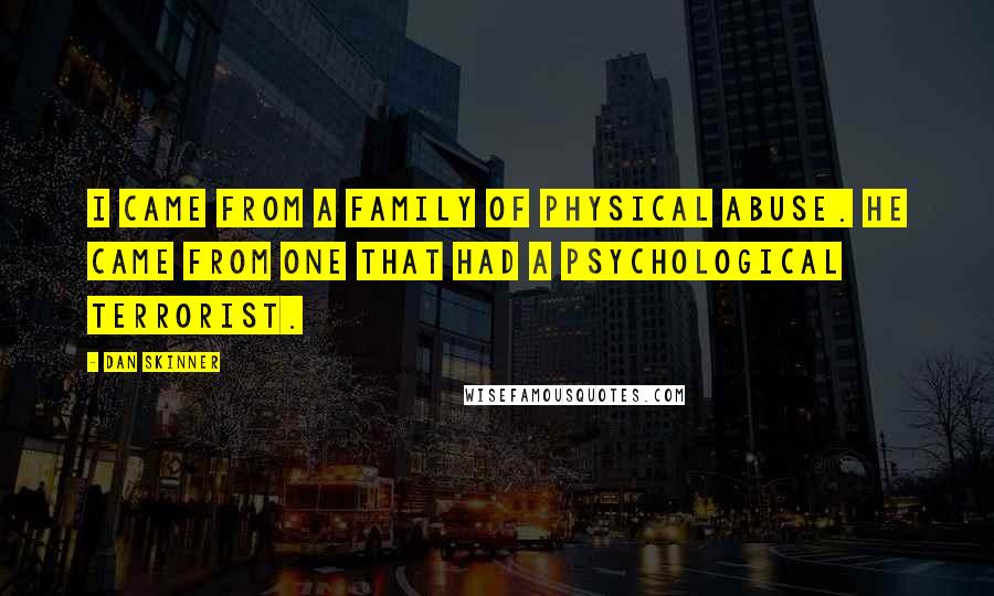 Dan Skinner Quotes: I came from a family of physical abuse. He came from one that had a psychological terrorist.