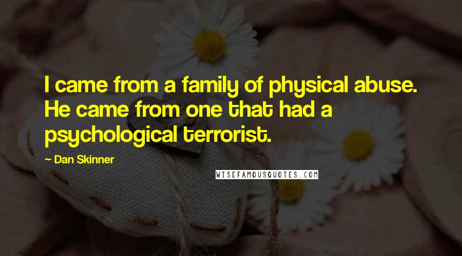 Dan Skinner Quotes: I came from a family of physical abuse. He came from one that had a psychological terrorist.