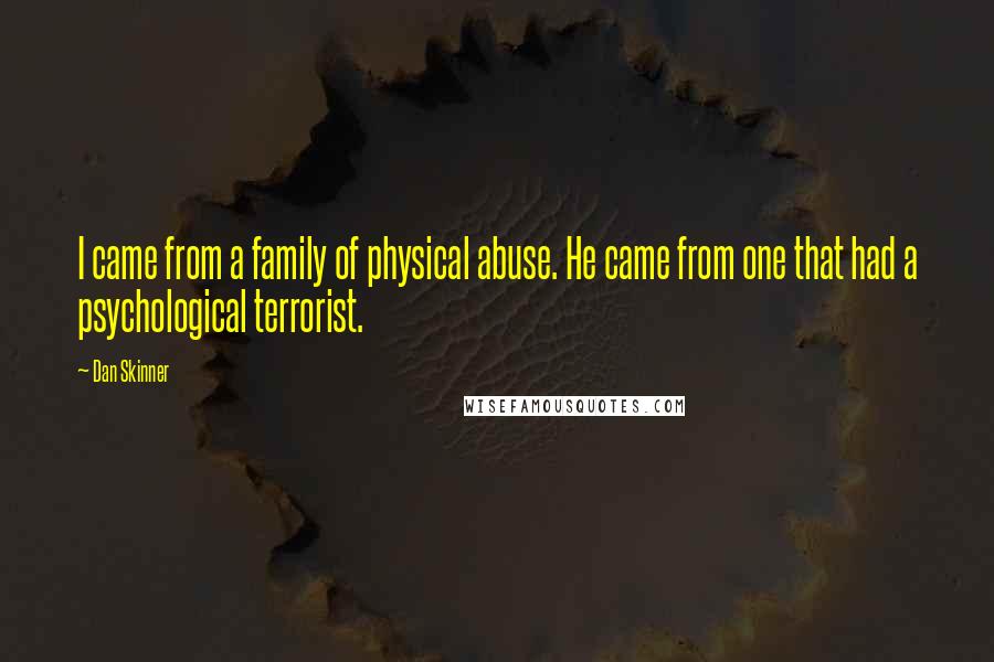 Dan Skinner Quotes: I came from a family of physical abuse. He came from one that had a psychological terrorist.