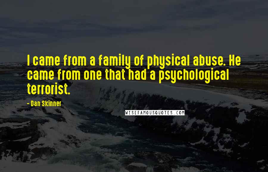 Dan Skinner Quotes: I came from a family of physical abuse. He came from one that had a psychological terrorist.