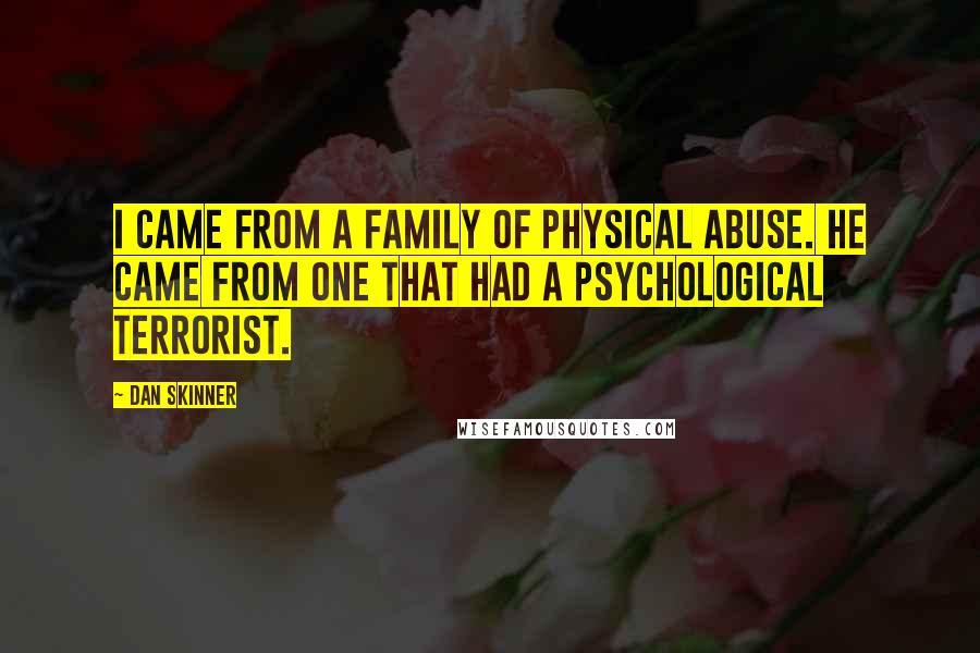 Dan Skinner Quotes: I came from a family of physical abuse. He came from one that had a psychological terrorist.