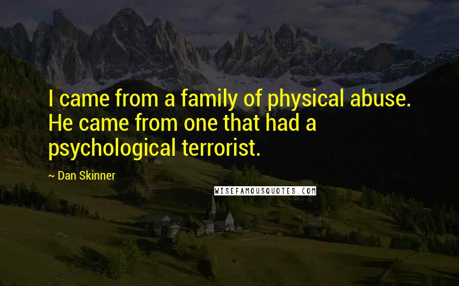 Dan Skinner Quotes: I came from a family of physical abuse. He came from one that had a psychological terrorist.