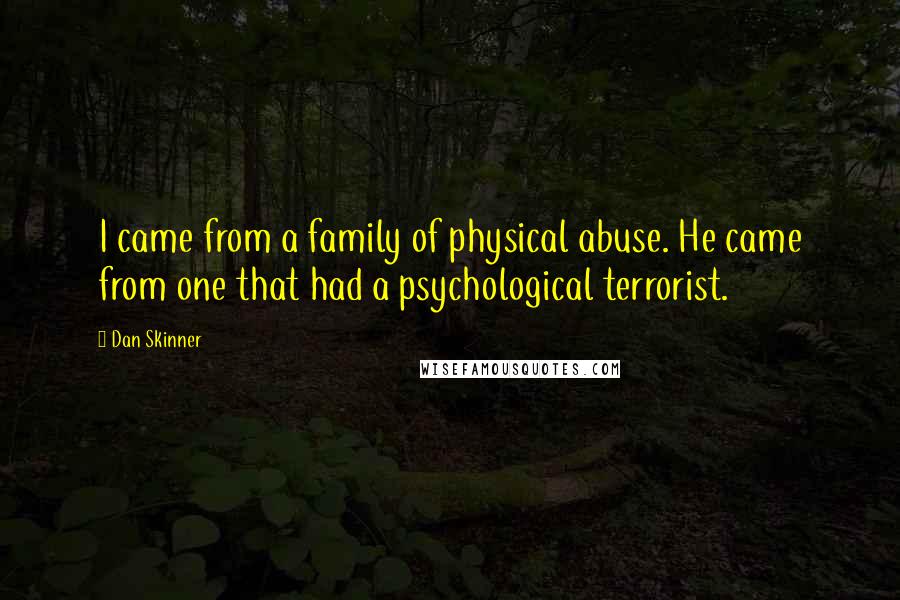 Dan Skinner Quotes: I came from a family of physical abuse. He came from one that had a psychological terrorist.