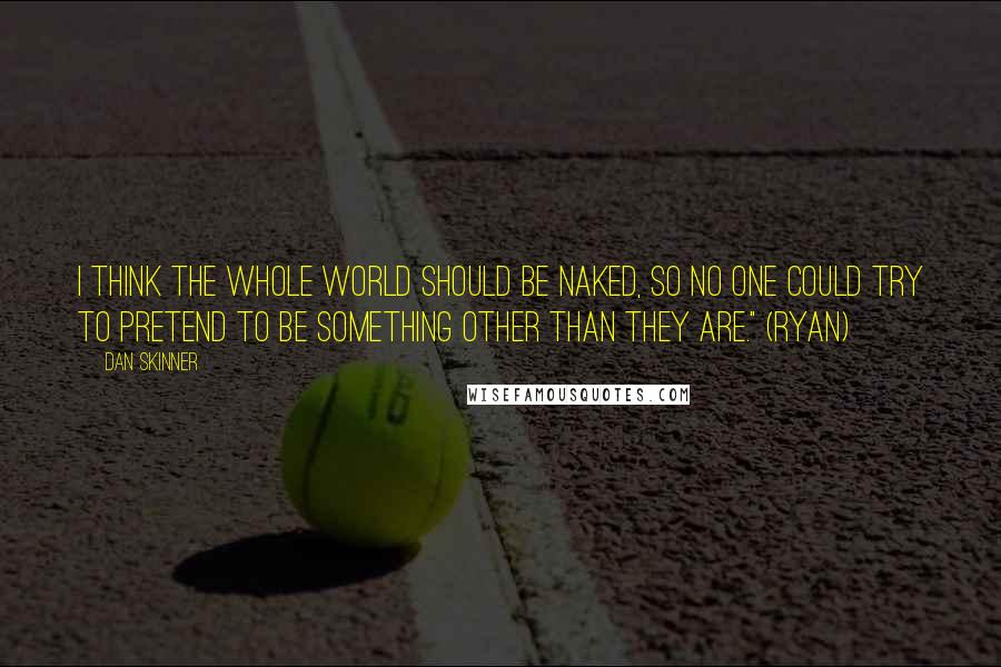 Dan Skinner Quotes: I think the whole world should be naked, so no one could try to pretend to be something other than they are." (Ryan)