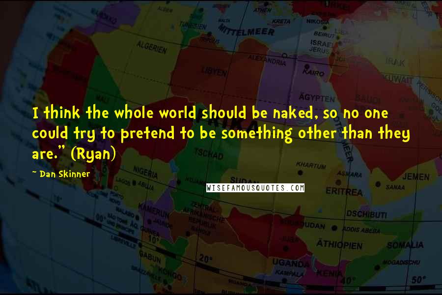 Dan Skinner Quotes: I think the whole world should be naked, so no one could try to pretend to be something other than they are." (Ryan)