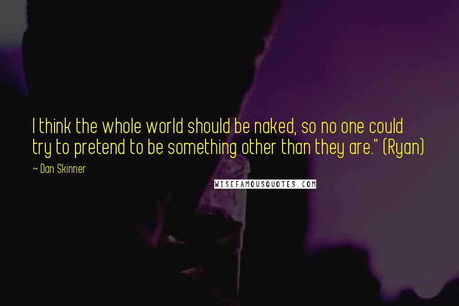 Dan Skinner Quotes: I think the whole world should be naked, so no one could try to pretend to be something other than they are." (Ryan)