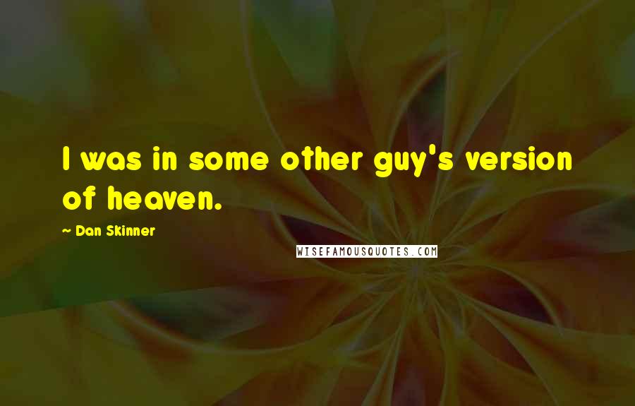 Dan Skinner Quotes: I was in some other guy's version of heaven.