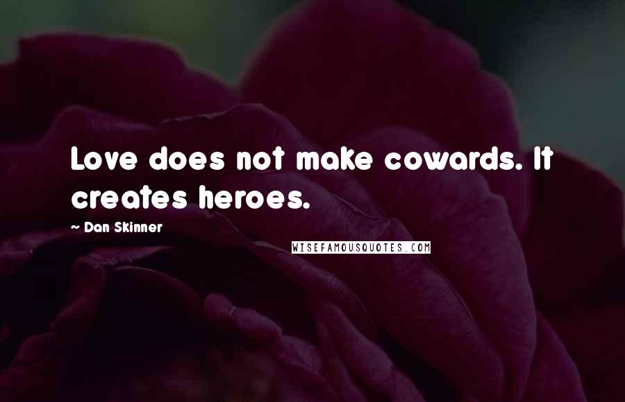 Dan Skinner Quotes: Love does not make cowards. It creates heroes.