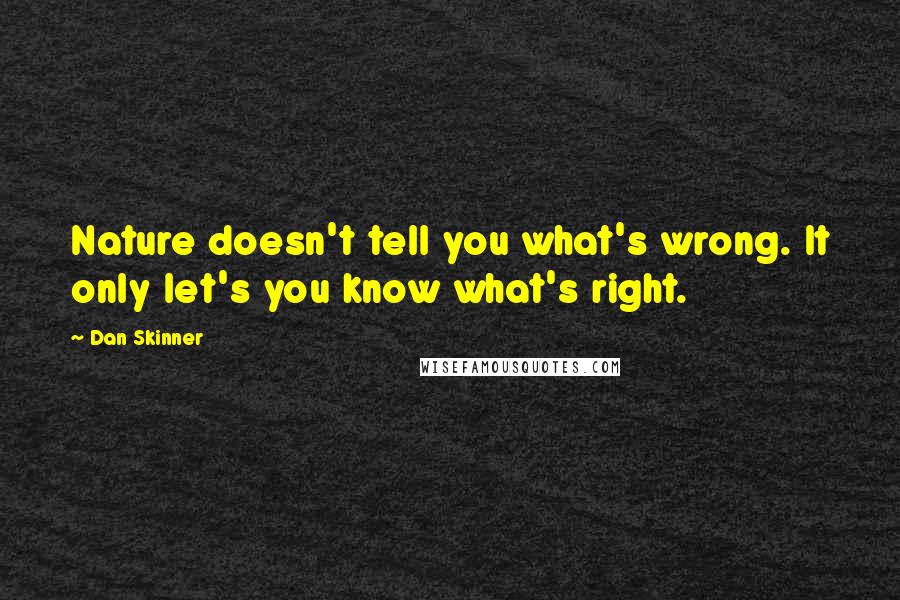 Dan Skinner Quotes: Nature doesn't tell you what's wrong. It only let's you know what's right.