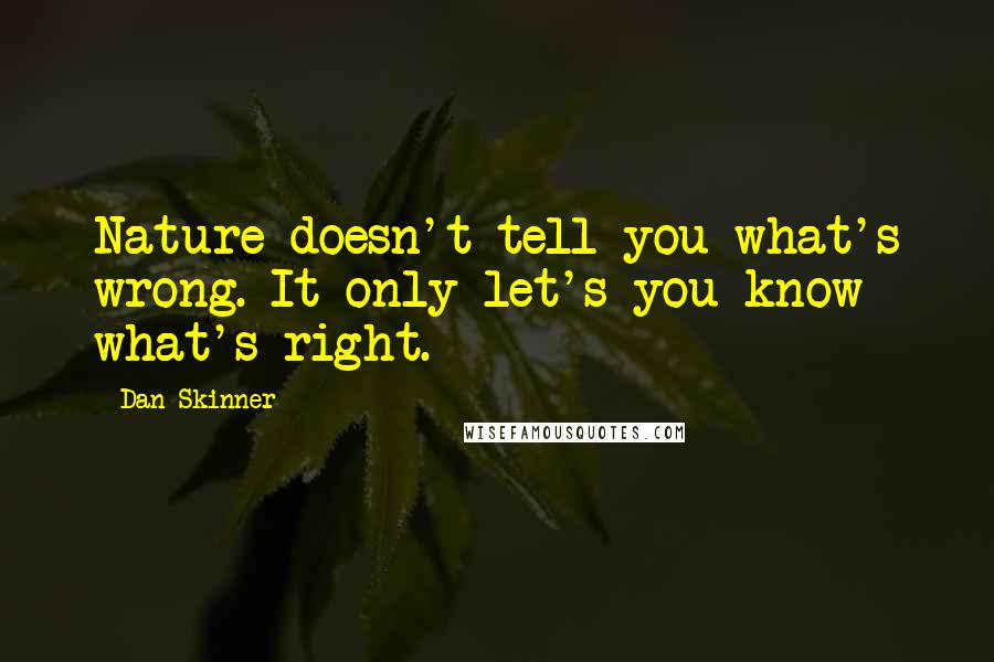 Dan Skinner Quotes: Nature doesn't tell you what's wrong. It only let's you know what's right.