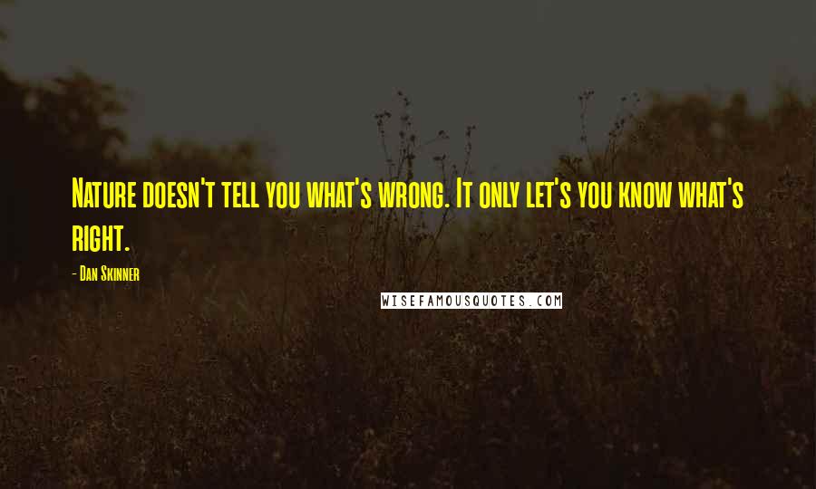 Dan Skinner Quotes: Nature doesn't tell you what's wrong. It only let's you know what's right.