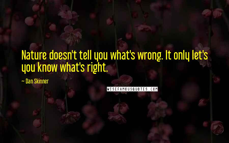 Dan Skinner Quotes: Nature doesn't tell you what's wrong. It only let's you know what's right.