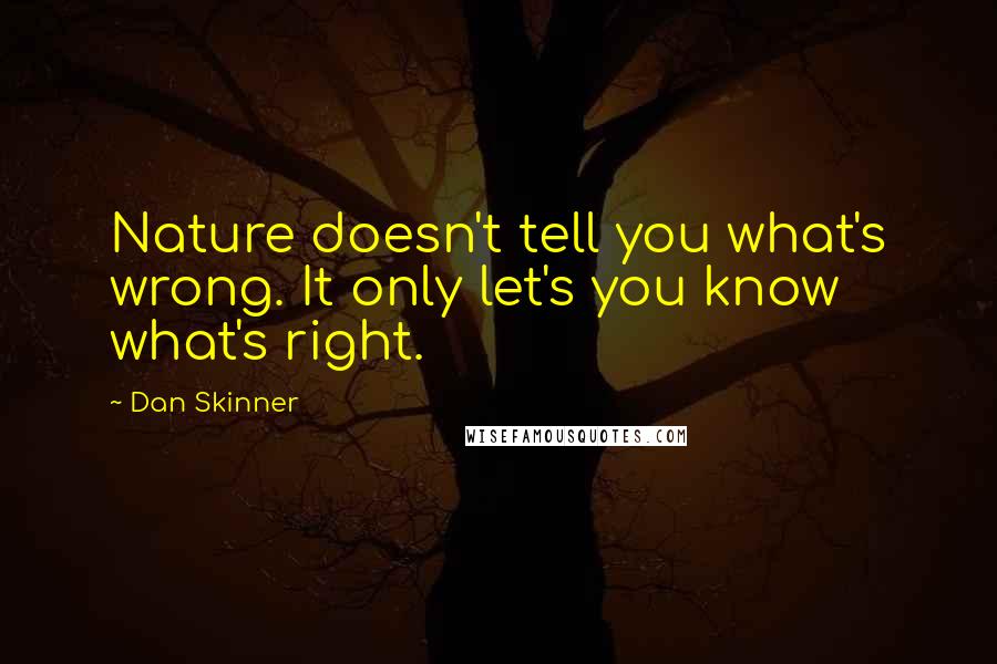 Dan Skinner Quotes: Nature doesn't tell you what's wrong. It only let's you know what's right.