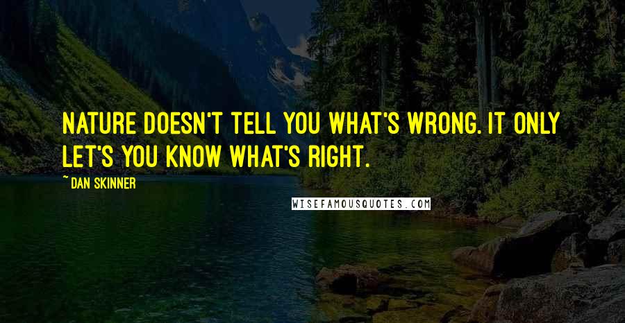 Dan Skinner Quotes: Nature doesn't tell you what's wrong. It only let's you know what's right.