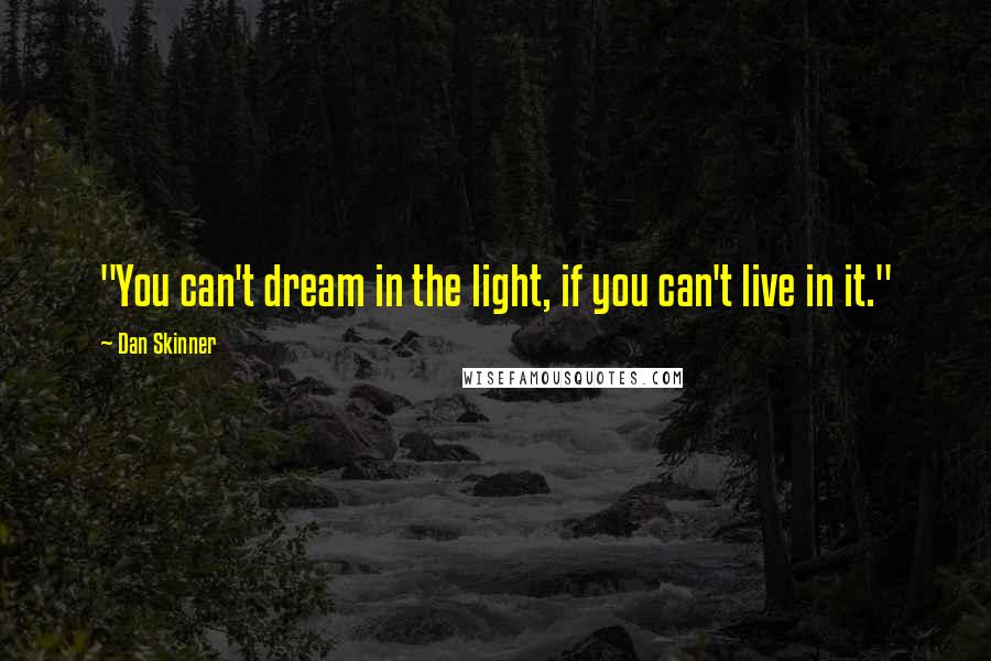 Dan Skinner Quotes: "You can't dream in the light, if you can't live in it."