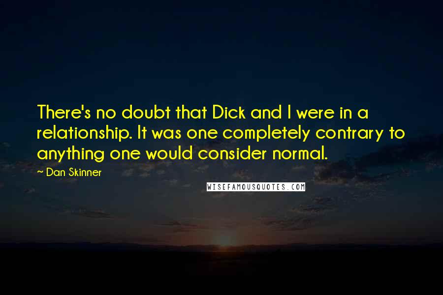 Dan Skinner Quotes: There's no doubt that Dick and I were in a relationship. It was one completely contrary to anything one would consider normal.