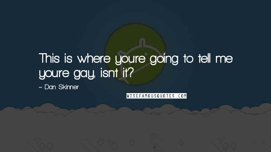 Dan Skinner Quotes: This is where you're going to tell me you're gay, isn't it?