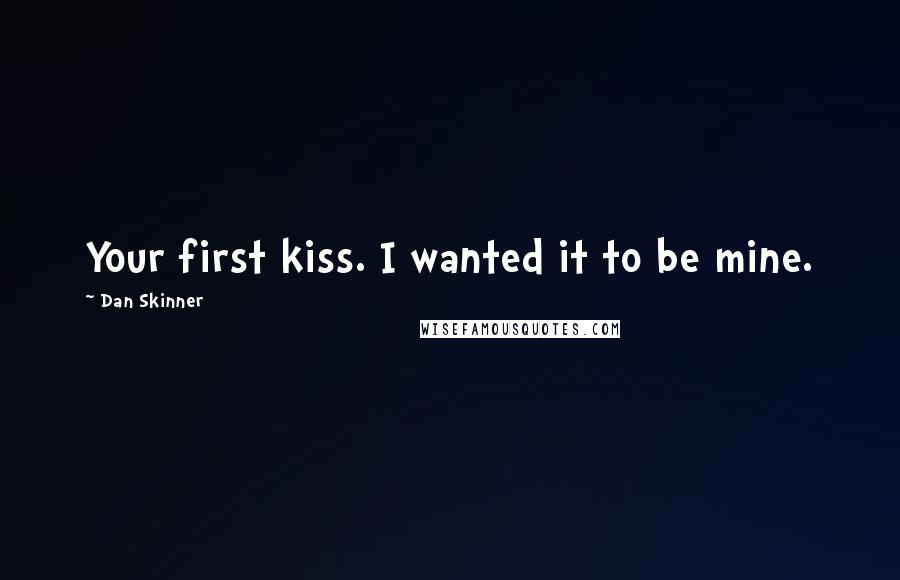 Dan Skinner Quotes: Your first kiss. I wanted it to be mine.