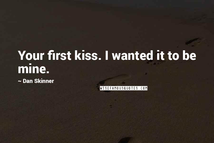 Dan Skinner Quotes: Your first kiss. I wanted it to be mine.