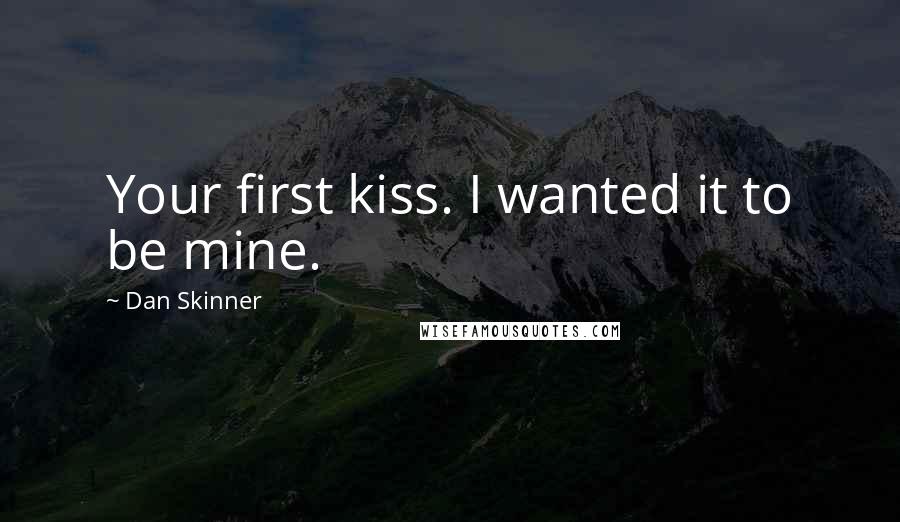 Dan Skinner Quotes: Your first kiss. I wanted it to be mine.