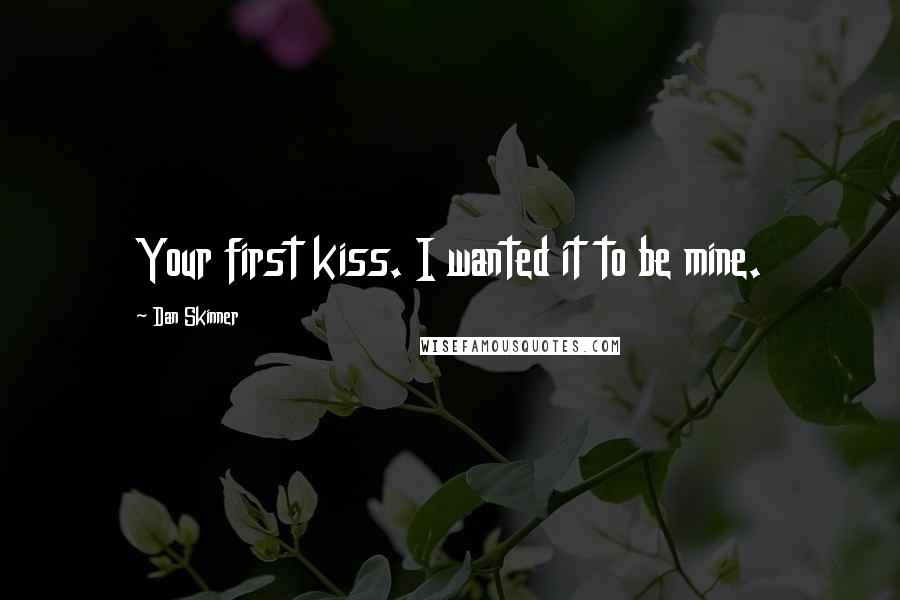 Dan Skinner Quotes: Your first kiss. I wanted it to be mine.