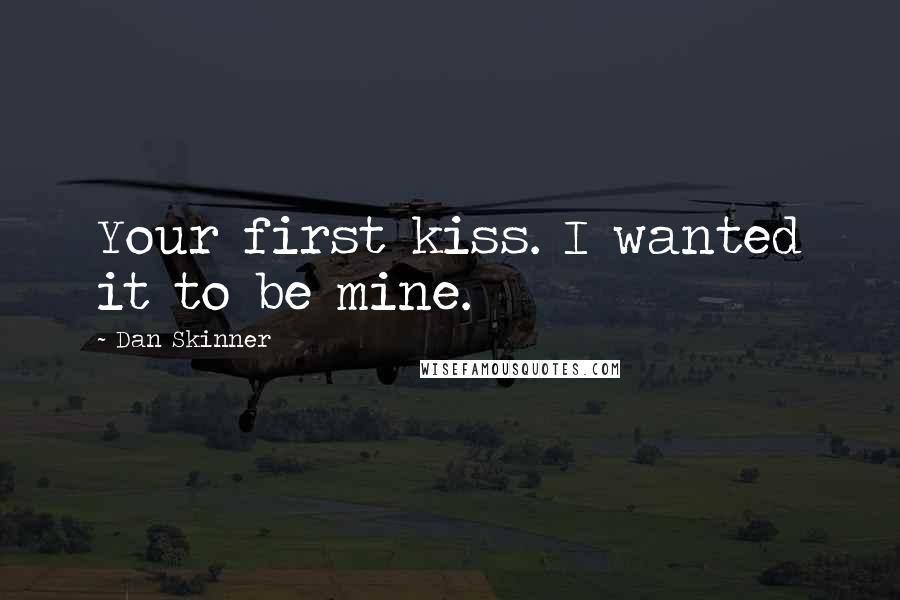 Dan Skinner Quotes: Your first kiss. I wanted it to be mine.