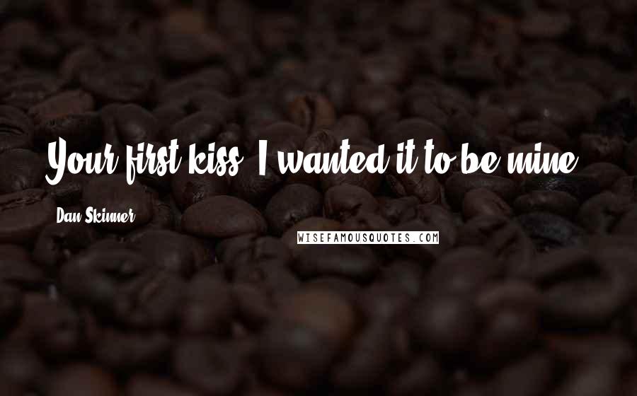Dan Skinner Quotes: Your first kiss. I wanted it to be mine.