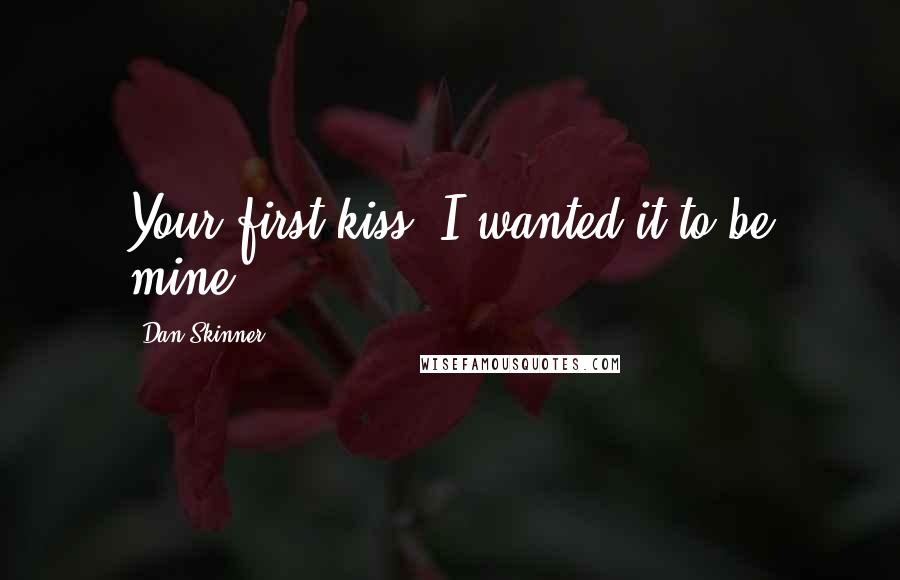 Dan Skinner Quotes: Your first kiss. I wanted it to be mine.