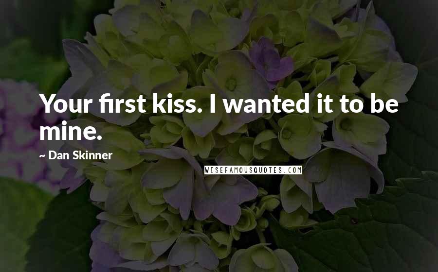 Dan Skinner Quotes: Your first kiss. I wanted it to be mine.