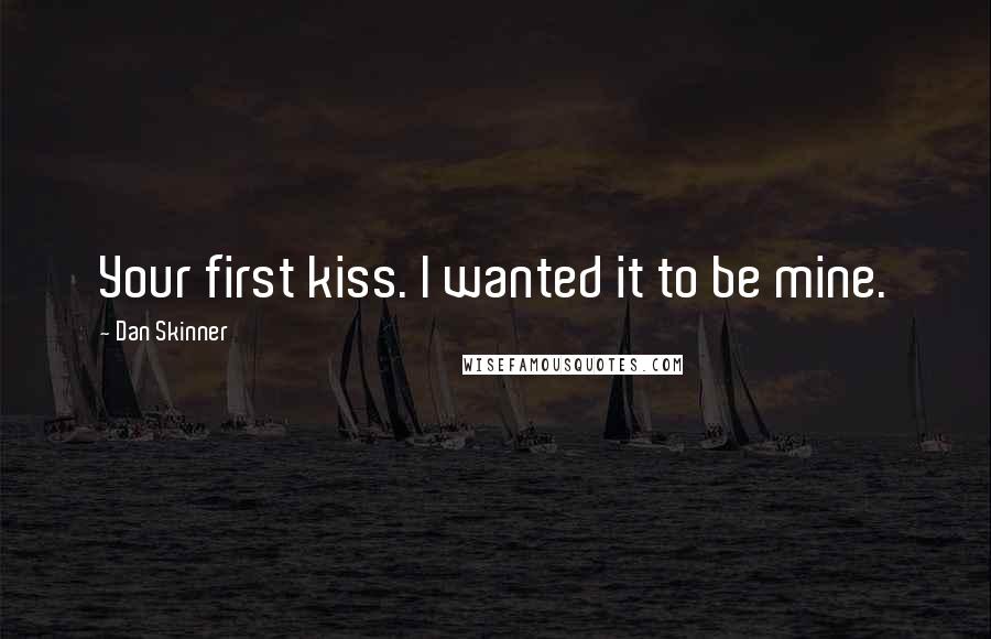 Dan Skinner Quotes: Your first kiss. I wanted it to be mine.