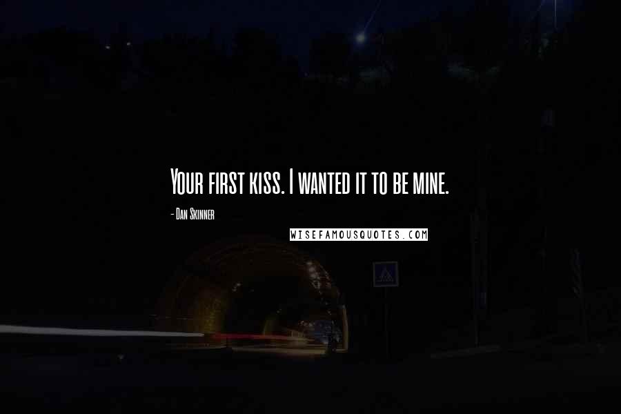 Dan Skinner Quotes: Your first kiss. I wanted it to be mine.