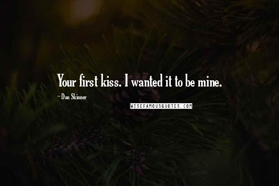 Dan Skinner Quotes: Your first kiss. I wanted it to be mine.