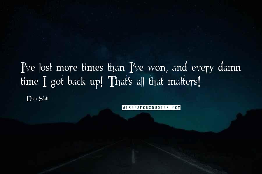 Dan Slott Quotes: I've lost more times than I've won, and every damn time I got back up! That's all that matters!