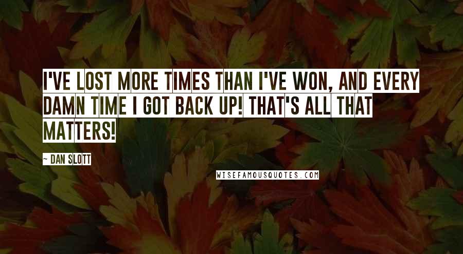 Dan Slott Quotes: I've lost more times than I've won, and every damn time I got back up! That's all that matters!