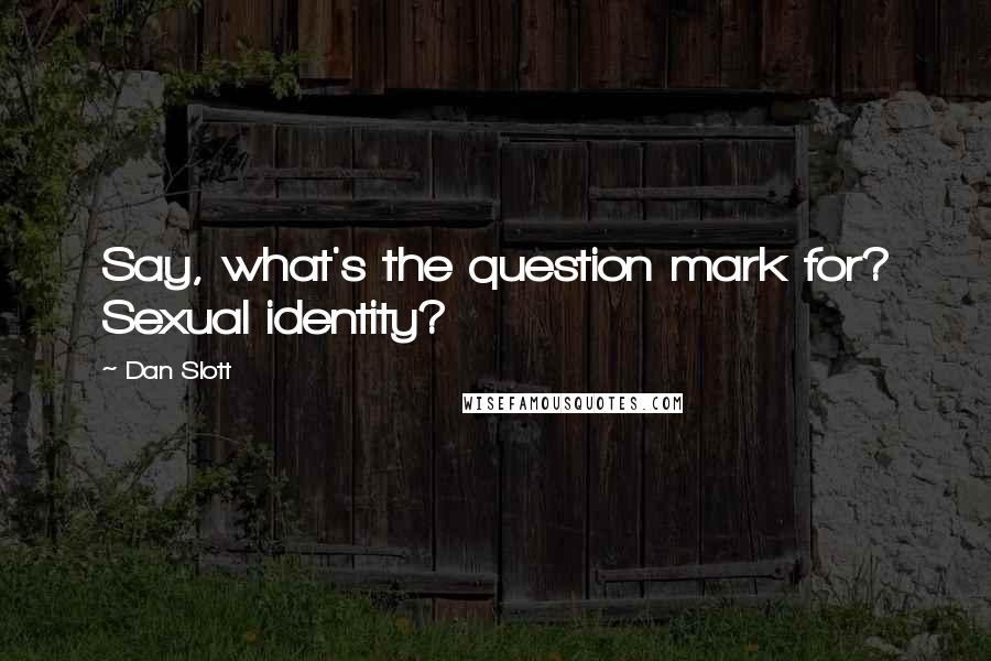 Dan Slott Quotes: Say, what's the question mark for? Sexual identity?
