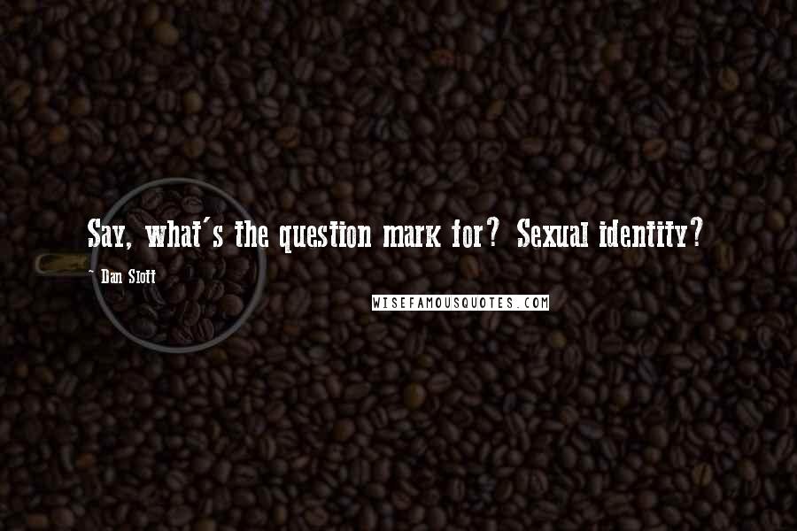 Dan Slott Quotes: Say, what's the question mark for? Sexual identity?