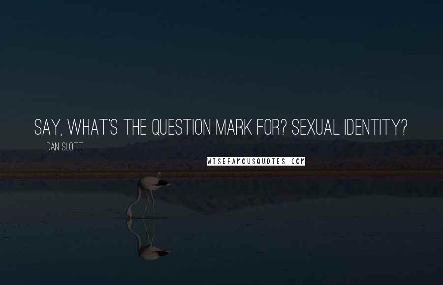 Dan Slott Quotes: Say, what's the question mark for? Sexual identity?
