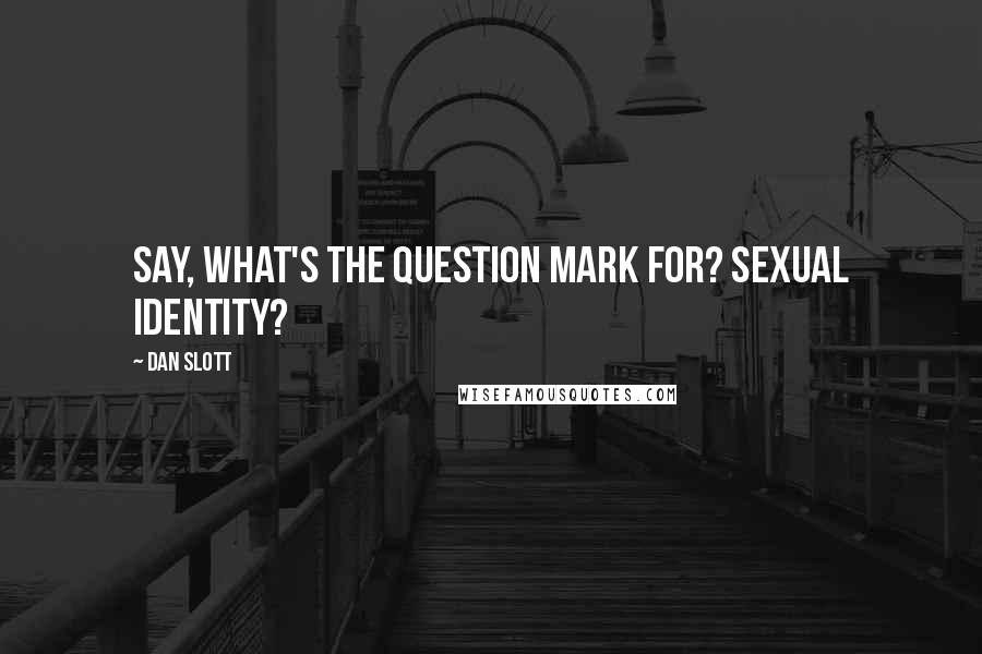 Dan Slott Quotes: Say, what's the question mark for? Sexual identity?