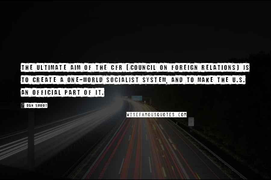 Dan Smoot Quotes: The ultimate aim of the CFR (Council on Foreign Relations) is to create a one-world socialist system, and to make the U.S. an official part of it.