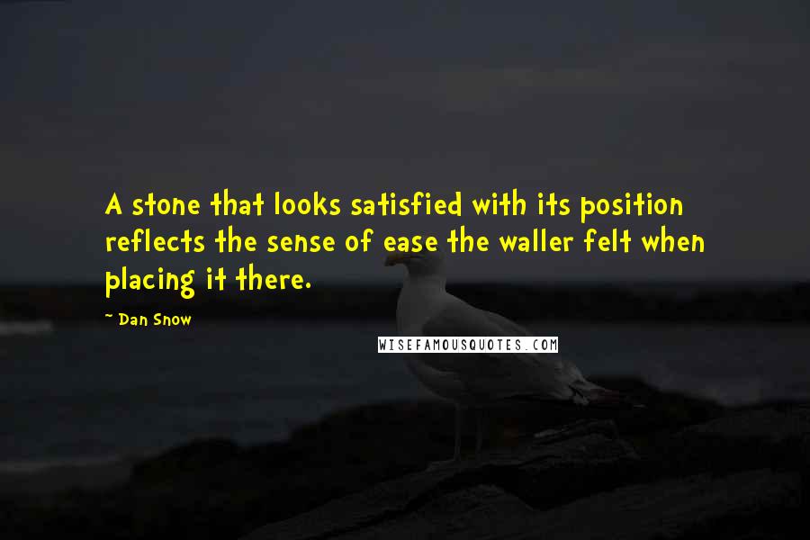 Dan Snow Quotes: A stone that looks satisfied with its position reflects the sense of ease the waller felt when placing it there.