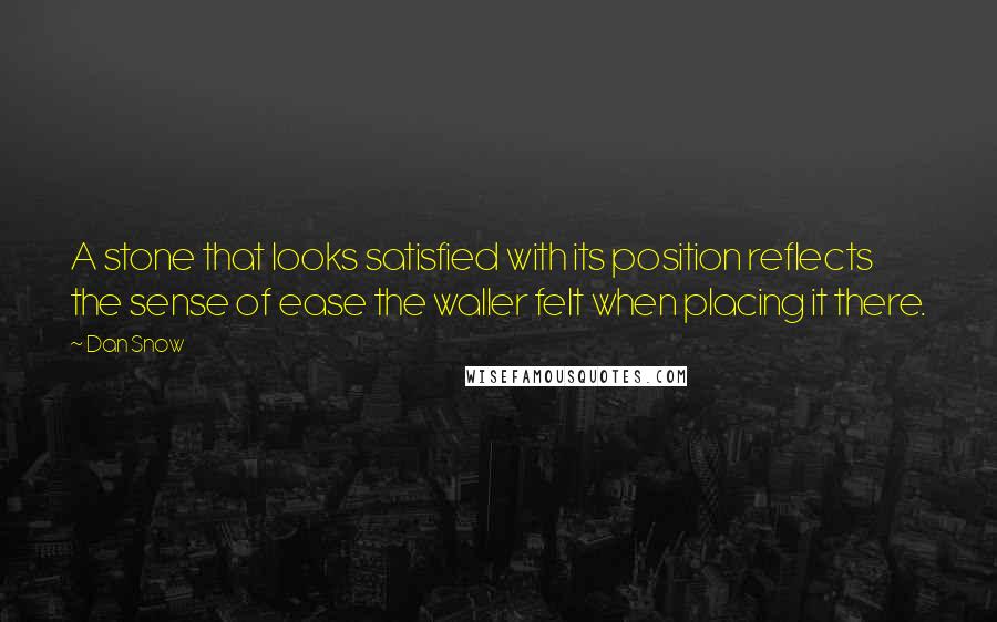 Dan Snow Quotes: A stone that looks satisfied with its position reflects the sense of ease the waller felt when placing it there.