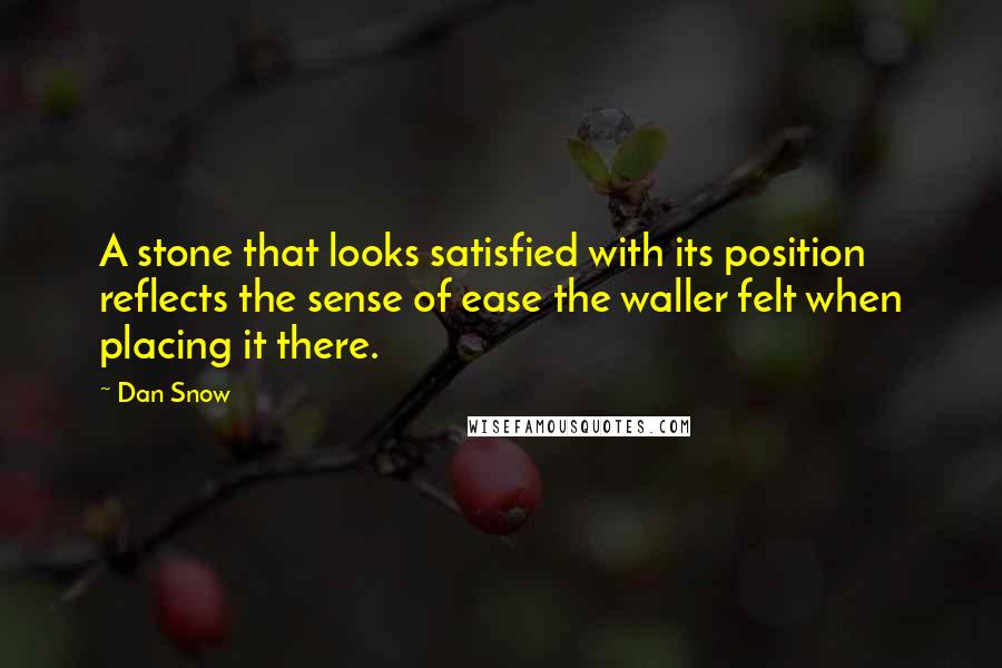 Dan Snow Quotes: A stone that looks satisfied with its position reflects the sense of ease the waller felt when placing it there.