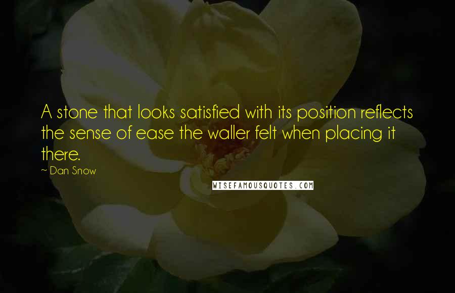 Dan Snow Quotes: A stone that looks satisfied with its position reflects the sense of ease the waller felt when placing it there.