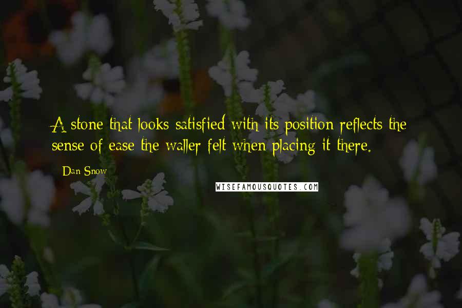 Dan Snow Quotes: A stone that looks satisfied with its position reflects the sense of ease the waller felt when placing it there.