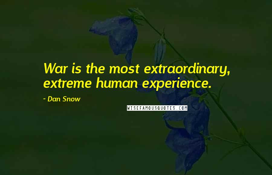 Dan Snow Quotes: War is the most extraordinary, extreme human experience.