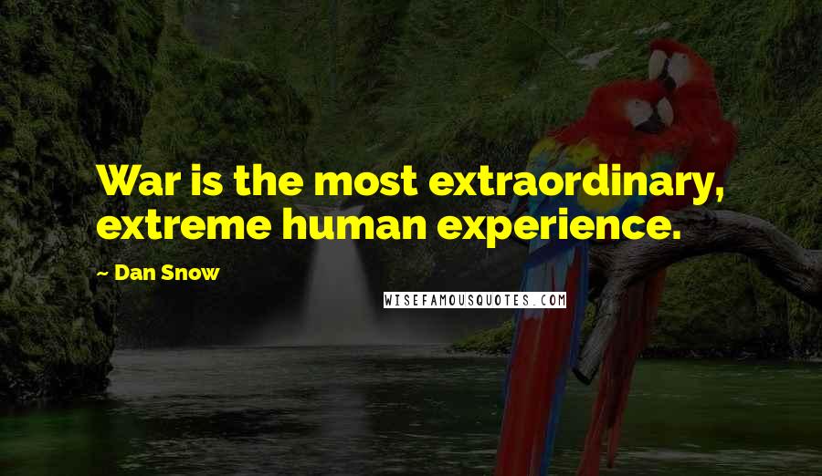 Dan Snow Quotes: War is the most extraordinary, extreme human experience.