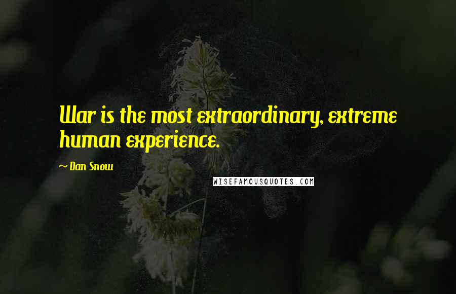 Dan Snow Quotes: War is the most extraordinary, extreme human experience.