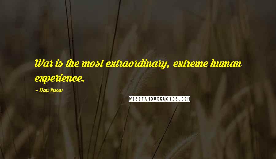 Dan Snow Quotes: War is the most extraordinary, extreme human experience.